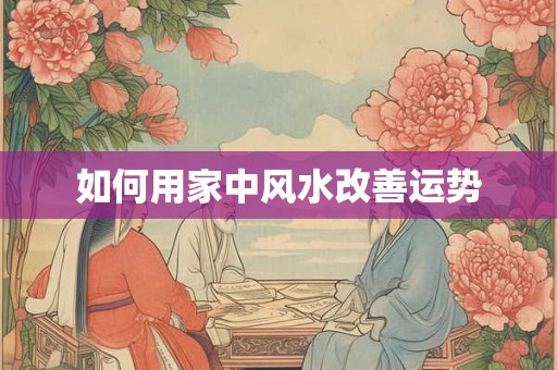 如何用家中风水改善运势