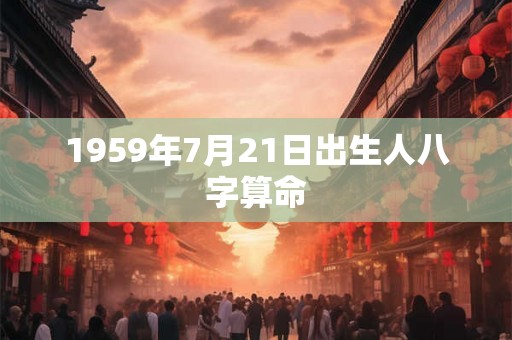 1959年7月21日出生人八字算命