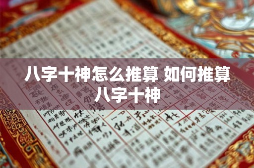 八字十神怎么推算 如何推算八字十神 八字十神怎么推算 如何推算八字十神