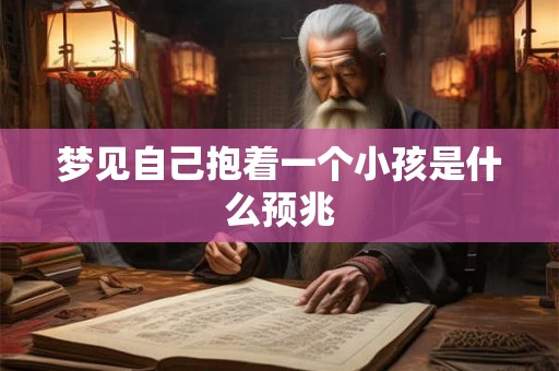 梦见自己抱着一个小孩是什么预兆 梦见自己抱着一个小孩是什么预兆
