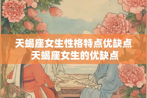 天蝎座女生性格特点优缺点 天蝎座女生的优缺点