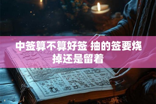 中签算不算好签 抽的签要烧掉还是留着
