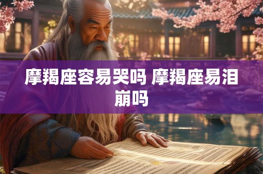 摩羯座容易哭吗 摩羯座易泪崩吗
