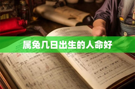 属兔几日出生的人命好 属兔几日出生的人命好