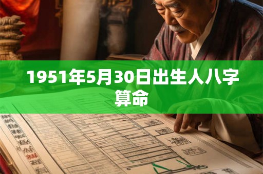 1951年5月30日出生人八字算命 1951年5月30日出生人八字算命