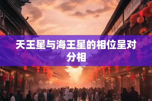 天王星与海王星的相位呈对分相 天王星与海王星的相位呈对分相