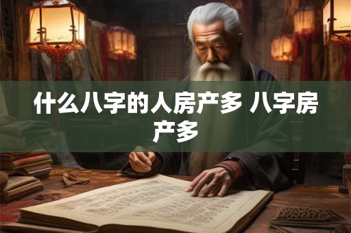 什么八字的人房产多 八字房产多 什么八字的人房产多 八字房产多