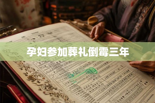 孕妇参加葬礼倒霉三年 孕妇参加葬礼倒霉三年