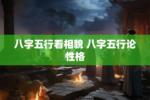 八字五行看相貌 八字五行论性格