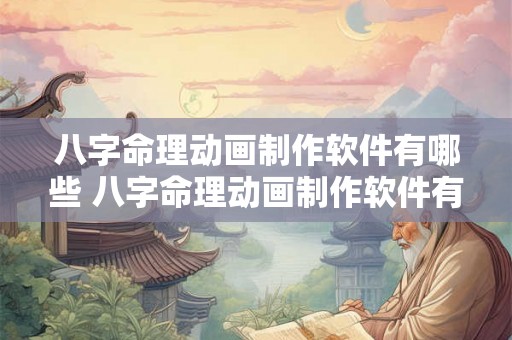八字命理动画制作软件有哪些 八字命理动画制作软件有哪些好用 八字命理动画制作软件有哪些 八字命理动画制作软件有哪些好用