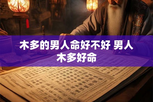 木多的男人命好不好 男人木多好命 木多的男人命好不好 男人木多好命