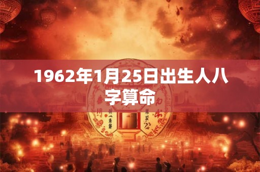 1962年1月25日出生人八字算命 1962年1月25日出生人八字算命