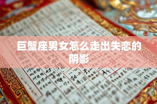 巨蟹座男女怎么走出失恋的阴影 巨蟹座男女怎么走出失恋的阴影
