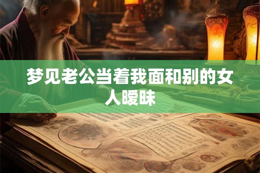 梦见老公当着我面和别的女人暧昧 梦见老公当着我面和别的女人暧昧