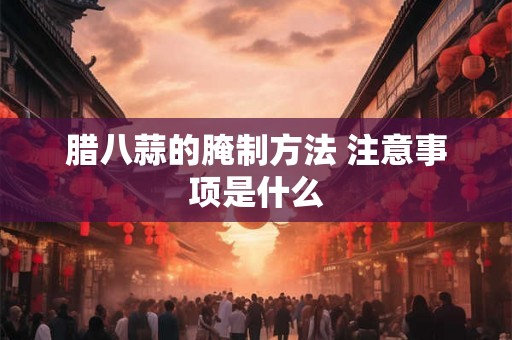 腊八蒜的腌制方法 注意事项是什么