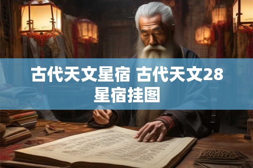 古代天文星宿 古代天文28星宿挂图 古代天文星宿 古代天文28星宿挂图