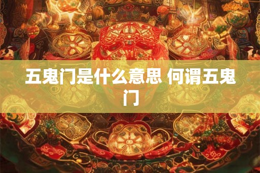 五鬼门是什么意思 何谓五鬼门 五鬼门是什么意思 何谓五鬼门