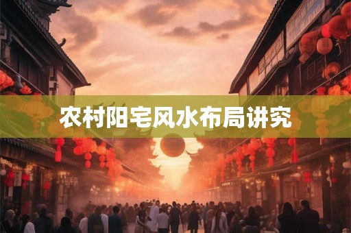 农村阳宅风水布局讲究
