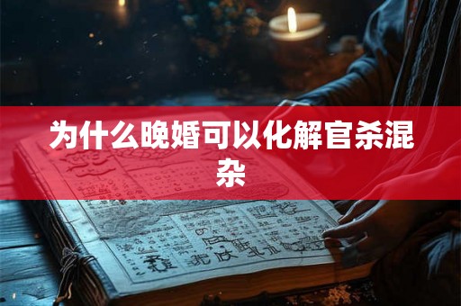 为什么晚婚可以化解官杀混杂