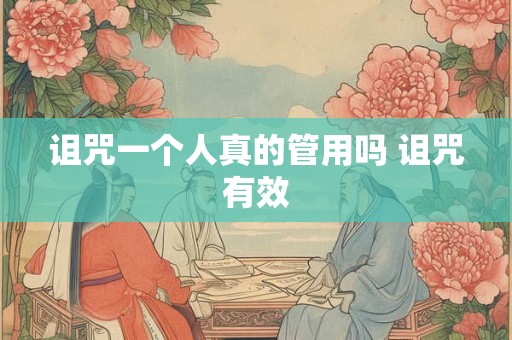诅咒一个人真的管用吗 诅咒有效 诅咒一个人真的管用吗 诅咒有效