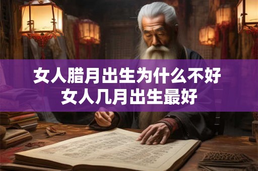 女人腊月出生为什么不好 女人几月出生最好 女人腊月出生为什么不好 女人几月出生最好