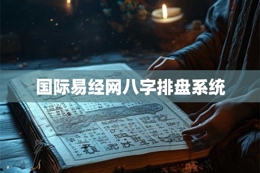 国际易经网八字排盘系统 国际易经网八字排盘系统