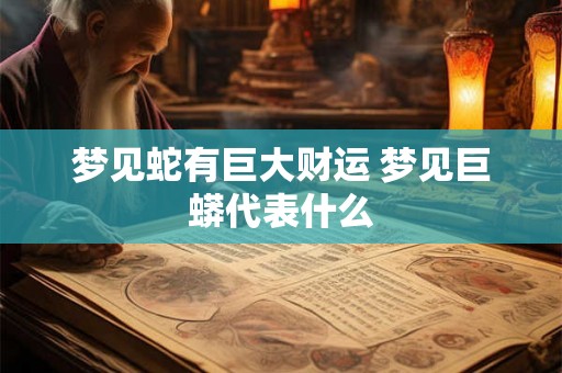 梦见蛇有巨大财运 梦见巨蟒代表什么