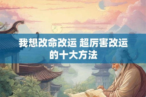 我想改命改运 超厉害改运的十大方法
