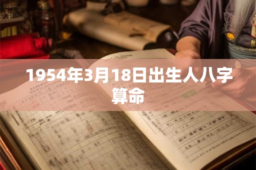 1954年3月18日出生人八字算命 1954年3月18日出生人八字算命