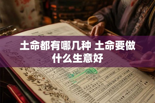 土命都有哪几种 土命要做什么生意好