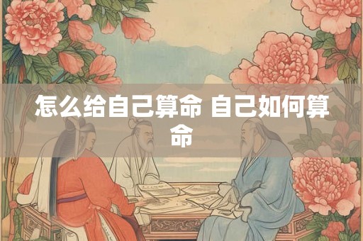 怎么给自己算命 自己如何算命 怎么给自己算命 自己如何算命