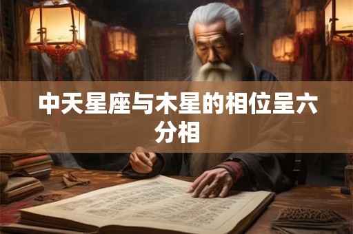 中天星座与木星的相位呈六分相 中天星座与木星的相位呈六分相