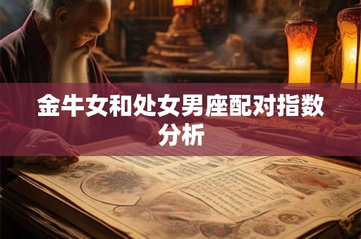 金牛女和处女男座配对指数分析 金牛女和处女男座配对指数分析