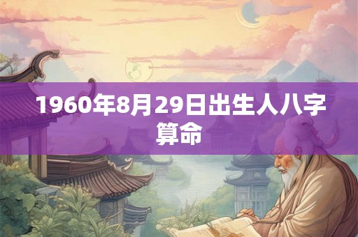 1960年8月29日出生人八字算命 1960年8月29日出生人八字算命