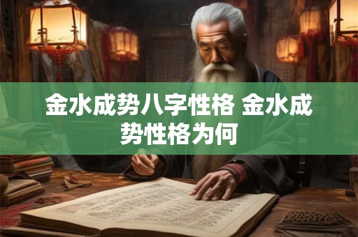 金水成势八字性格 金水成势性格为何 金水成势八字性格 金水成势性格为何
