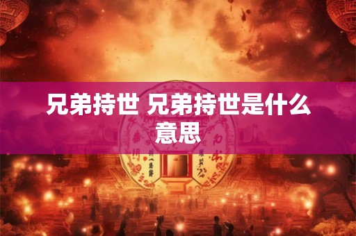 兄弟持世 兄弟持世是什么意思 兄弟持世 兄弟持世是什么意思