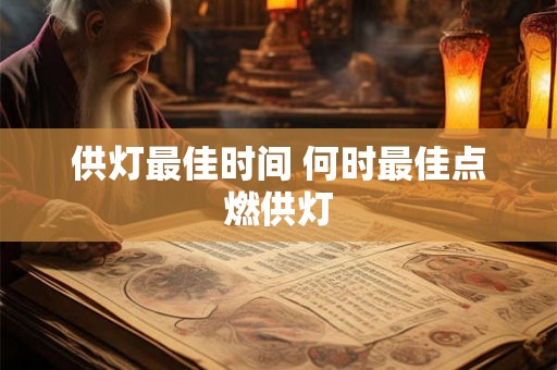 供灯最佳时间 何时最佳点燃供灯 供灯最佳时间 何时最佳点燃供灯