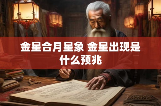 金星合月星象 金星出现是什么预兆