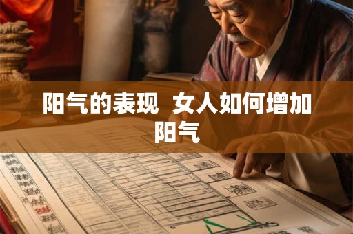 阳气的表现 女人如何增加阳气 阳气的表现 女人如何增加阳气