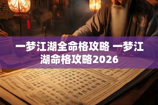 一梦江湖全命格攻略 一梦江湖命格攻略2026 一梦江湖全命格攻略 一梦江湖命格攻略2026