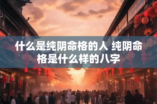 什么是纯阴命格的人 纯阴命格是什么样的八字