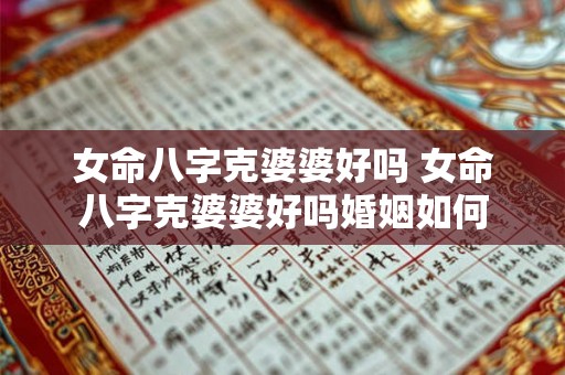 女命八字克婆婆好吗 女命八字克婆婆好吗婚姻如何 女命八字克婆婆好吗 女命八字克婆婆好吗婚姻如何