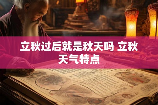 立秋过后就是秋天吗 立秋天气特点 立秋过后就是秋天吗 立秋天气特点