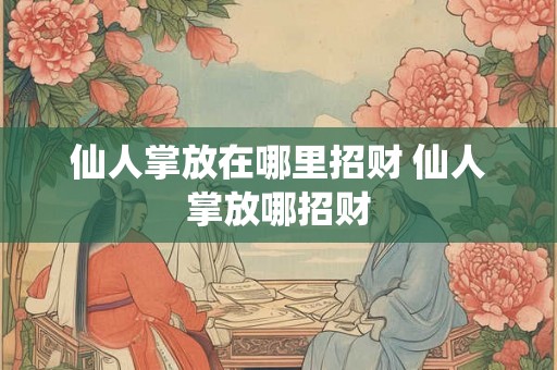 仙人掌放在哪里招财 仙人掌放哪招财