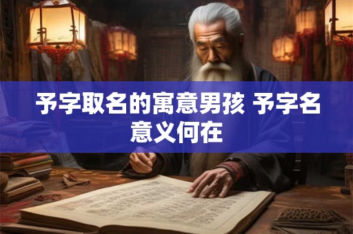 予字取名的寓意男孩 予字名意义何在