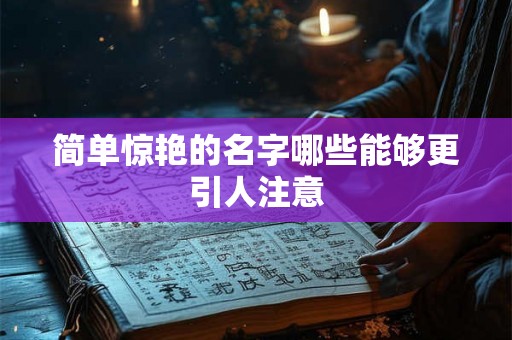 简单惊艳的名字哪些能够更引人注意 简单惊艳的名字哪些能够更引人注意