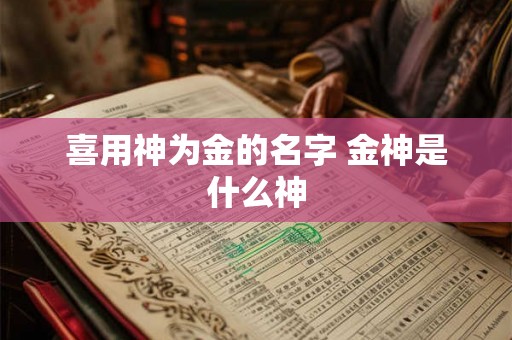喜用神为金的名字 金神是什么神