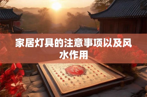 家居灯具的注意事项以及风水作用