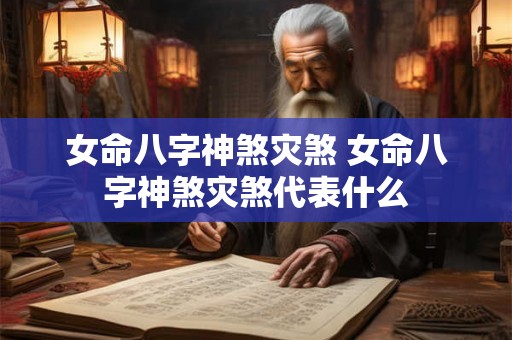 女命八字神煞灾煞 女命八字神煞灾煞代表什么 女命八字神煞灾煞 女命八字神煞灾煞代表什么