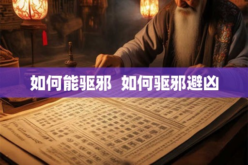 如何能驱邪 如何驱邪避凶 如何能驱邪 如何驱邪避凶